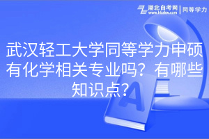 武漢輕工大學同等學力申碩有化學相關(guān)專業(yè)嗎？有哪些知識點？