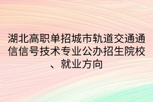 湖北高職單招城市軌道交通通信信號技術專業(yè)公辦招生院校、就業(yè)方向