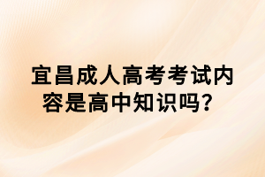 宜昌成人高考考試內(nèi)容是高中知識嗎？