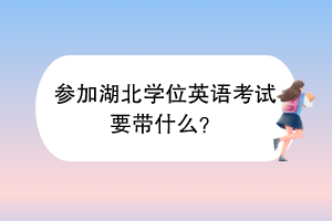 參加湖北學位英語考試要帶什么？