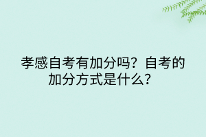 孝感自考有加分嗎？自考的加分方式是什么？