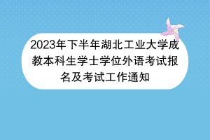 2023年下半年湖北工業(yè)大學成教本科生學士學位外語考試報名及考試工作通知