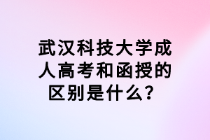 武漢科技大學(xué)成人高考和函授的區(qū)別是什么？