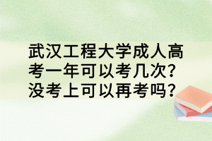 武漢工程大學(xué)成人高考一年可以考幾次？沒(méi)考上可以再考嗎？