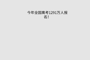 今年全國高考1291萬人報名！