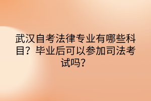 武漢自考法律專業(yè)有哪些科目？畢業(yè)后可以參加司法考試嗎？