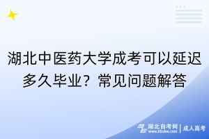 湖北中醫(yī)藥大學(xué)成考可以延遲多久畢業(yè)？常見(jiàn)問(wèn)題解答