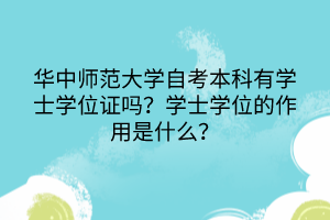 華中師范大學自考本科有學士學位證嗎？學士學位的作用是什么？