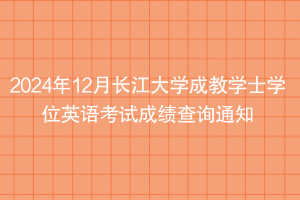 2024年12月長(zhǎng)江大學(xué)成教學(xué)士學(xué)位英語(yǔ)考試成績(jī)查詢(xún)通知