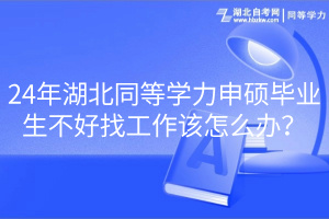 24年湖北同等學(xué)力申碩畢業(yè)生不好找工作該怎么辦？