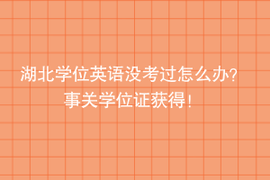 湖北學(xué)位英語沒考過怎么辦？ 事關(guān)學(xué)位證獲得！