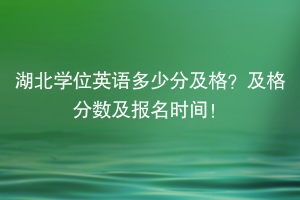 湖北學位英語多少分及格？及格分數(shù)及報名時間！