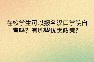 在校學(xué)生可以報(bào)名漢口學(xué)院自考嗎？有哪些優(yōu)惠政策？