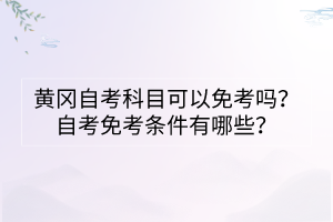 黃岡自考科目可以免考嗎？自考免考條件有哪些？