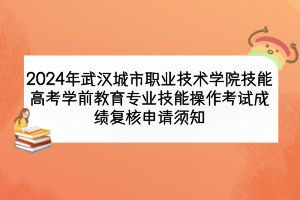 2024年武漢城市職業(yè)技術(shù)學(xué)院技能高考學(xué)前教育專業(yè)技能操作考試成績復(fù)核申請(qǐng)須知