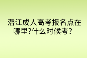 潛江成人高考報(bào)名點(diǎn)在哪里?什么時(shí)候考？