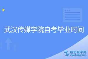 武漢傳媒學院自考畢業(yè)時間