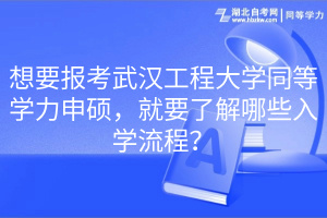 想要報考武漢工程大學同等學力申碩，就要了解哪些入學流程？