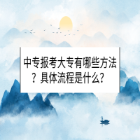 中專報(bào)考大專有哪些方法？具體流程是什么？