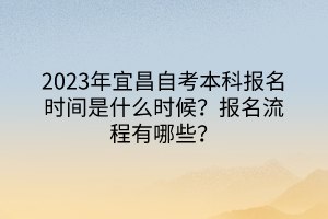 2023年宜昌自考本科報名時間是什么時候？報名流程有哪些？