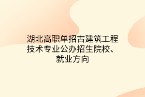 湖北高職單招古建筑工程技術(shù)專業(yè)公辦招生院校、就業(yè)方向