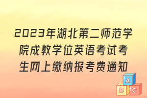 2023年湖北第二師范學(xué)院成教學(xué)位英語考試考生網(wǎng)上繳納報(bào)考費(fèi)通知