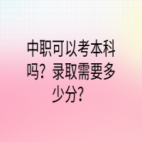 中職可以考本科嗎？錄取需要多少分？