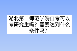 湖北第二師范學(xué)院自考可以考研究生嗎?