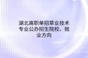 湖北高職單招草業(yè)技術(shù)專業(yè)公辦招生院校、就業(yè)方向