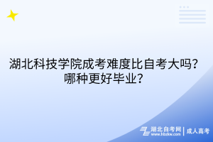 湖北科技學(xué)院成考難度比自考大嗎？哪種更好畢業(yè)？