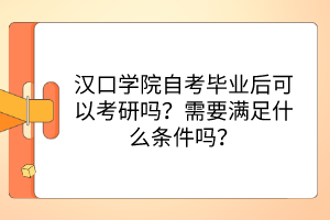 漢口學(xué)院自考畢業(yè)后可以考研嗎？需要滿足什么條件嗎？