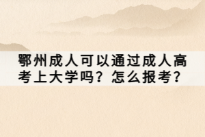 鄂州成人可以通過成人高考上大學(xué)嗎？怎么報(bào)考？