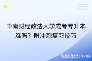 中南財(cái)經(jīng)政法大學(xué)成考專升本難嗎？附?jīng)_刺復(fù)習(xí)技巧