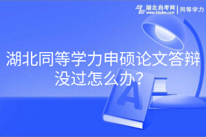 湖北同等學(xué)力申碩論文答辯沒(méi)過(guò)怎么辦？