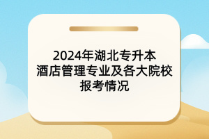 2024年湖北專(zhuān)升本酒店管理專(zhuān)業(yè)及各大院校報(bào)考情況