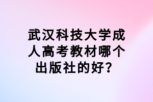 武漢科技大學(xué)成人高考教材哪個(gè)出版社的好？