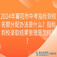 2024年襄陽市中考指標(biāo)到校名額分配辦法是什么？指標(biāo)到校錄取結(jié)果管理是怎樣的？