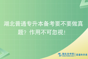 湖北普通專升本備考要不要做真題？作用不可忽視！