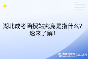 湖北成考函授站究竟是指什么？速來了解！