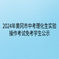 2024年黃岡市中考理化生實(shí)驗(yàn)操作考試免考學(xué)生公示