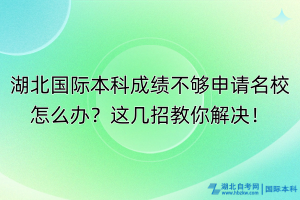 湖北國(guó)際本科成績(jī)不夠申請(qǐng)名校怎么辦？這幾招教你解決！