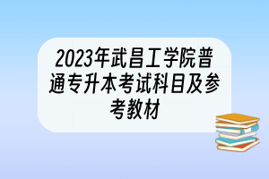 2023年武昌工學(xué)院普通專升本考試科目及參考教材