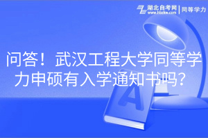 問答！武漢工程大學同等學力申碩有入學通知書嗎？