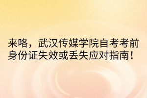 來咯，武漢傳媒學(xué)院自考考前身份證失效或丟失應(yīng)對指南！