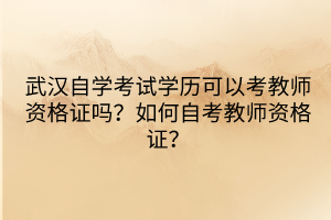 武漢自學考試學歷可以考教師資格證嗎？如何自考教師資格證？