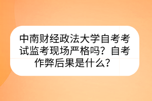 中南財(cái)經(jīng)政法大學(xué)自考考試監(jiān)考現(xiàn)場嚴(yán)格嗎？自考作弊后果是什么？