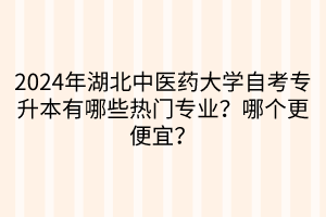 2024年湖北中醫(yī)藥大學(xué)自考專升本有哪些熱門(mén)專業(yè)？哪個(gè)更便宜？