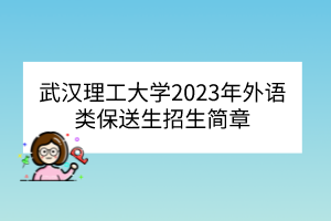 武漢理工大學(xué)2023年外語類保送生招生簡章