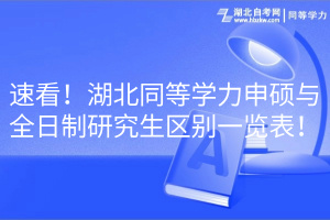 速看！湖北同等學(xué)力申碩與全日制研究生區(qū)別一覽表！