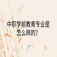 中職學(xué)前教育專(zhuān)業(yè)是怎么樣的？